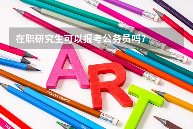 在职研究生可以报考公务员吗?