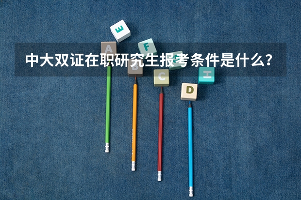 中大双证在职研究生报考条件是什么?