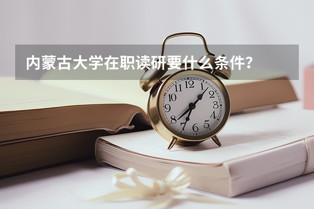 内蒙古大学在职读研要什么条件?