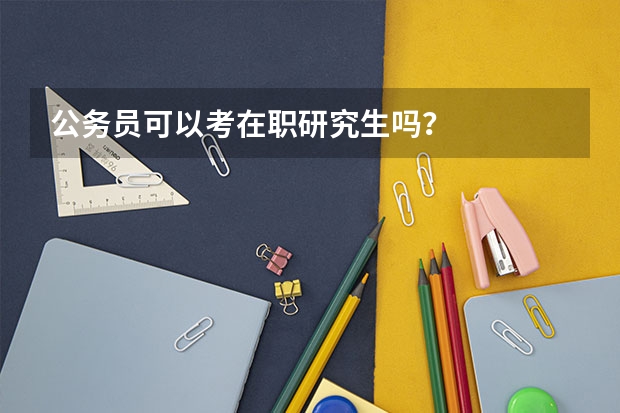 公务员可以考在职研究生吗？
