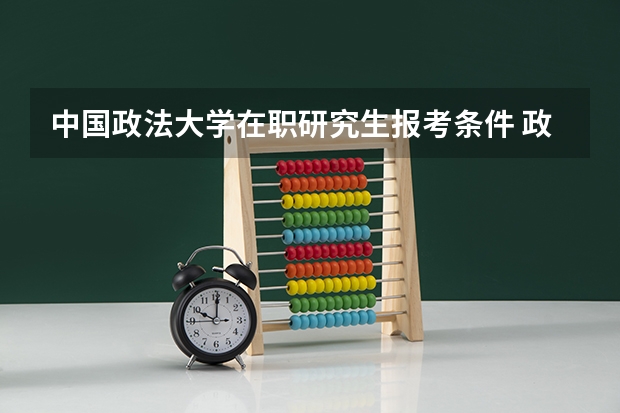 中国政法大学在职研究生报考条件 政法大学在职研究生报考条件