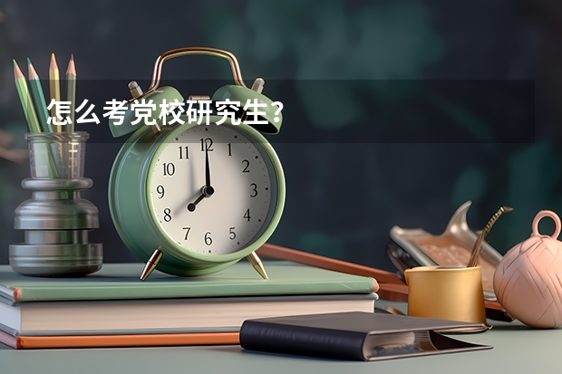 怎么考党校研究生?