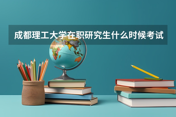 成都理工大学在职研究生什么时候考试?