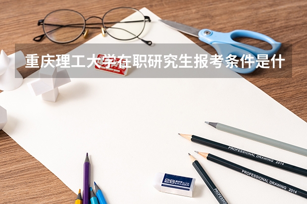 重庆理工大学在职研究生报考条件是什么?
