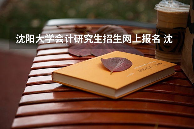 沈阳大学会计研究生招生网上报名 沈阳大学研究生录取分数线