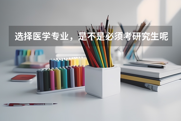 选择医学专业，是不是必须考研究生呢？