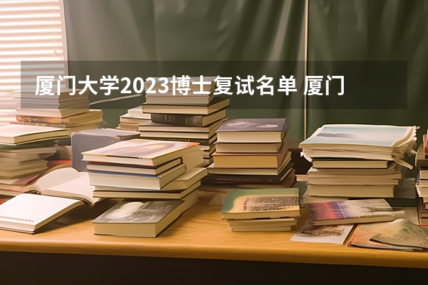 厦门大学2023博士复试名单 厦门大学研究生报考条件