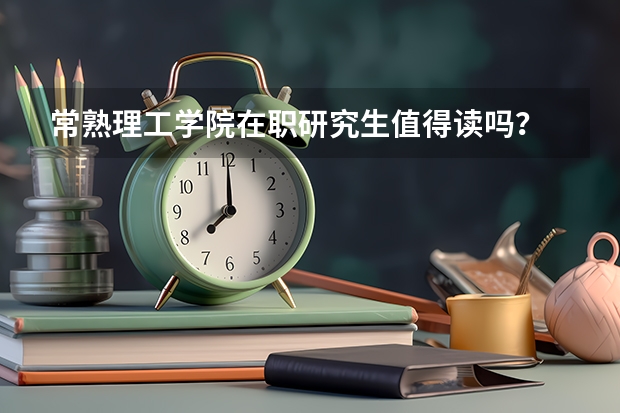 常熟理工学院在职研究生值得读吗？