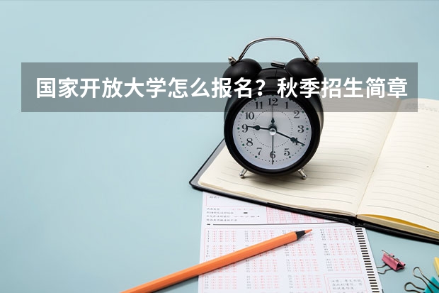 国家开放大学怎么报名?秋季招生简章是什么?
