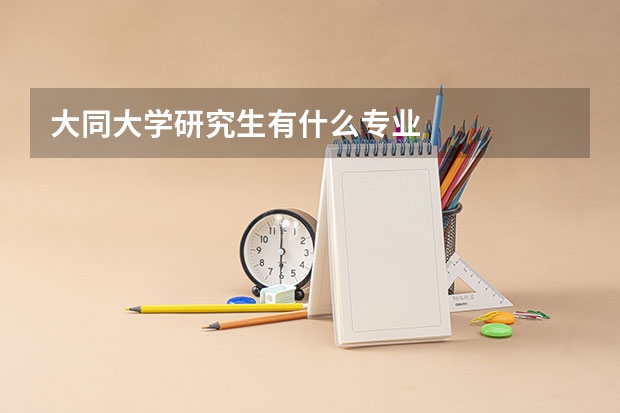 大同大学研究生有什么专业