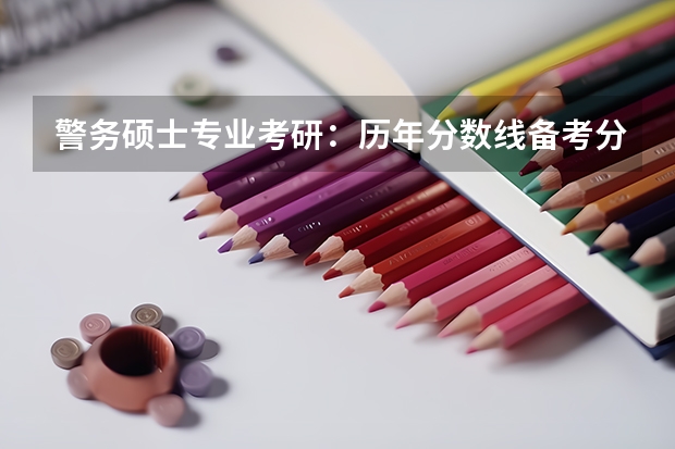 警务硕士专业考研:历年分数线备考分析及指导? 中国刑事警察学院考研分数线