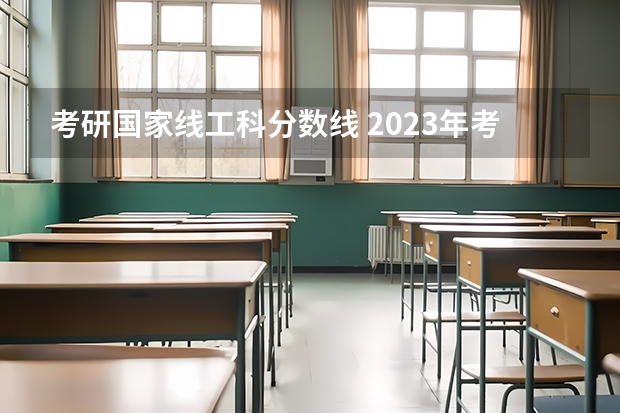 考研国家线工科分数线 2023年考研工科国家分数线