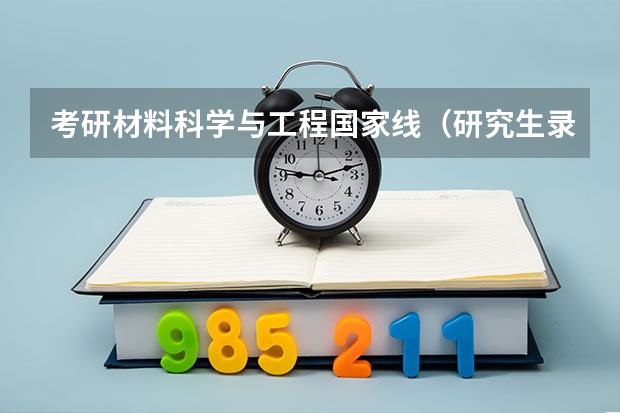 考研材料科学与工程国家线（研究生录取分数线2023国家线）