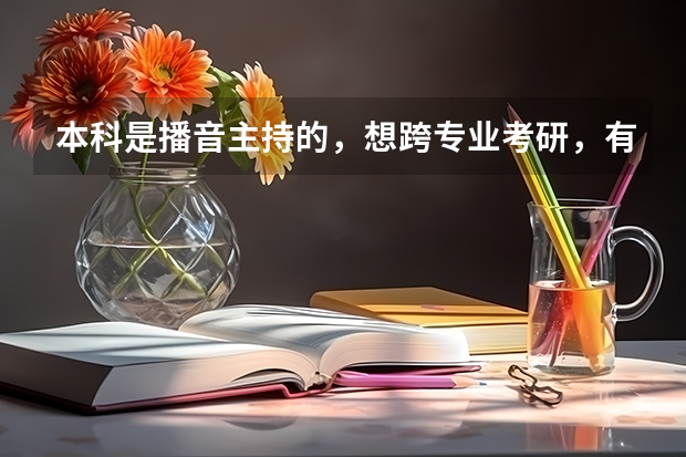 本科是播音主持的,想跨专业考研,有没有什么建议吗?