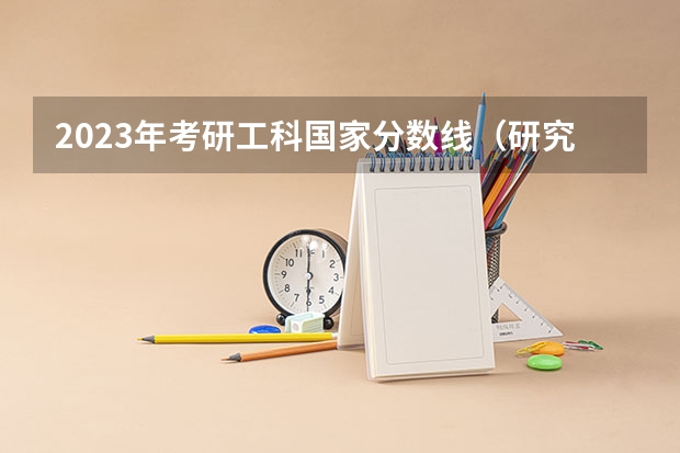2023年考研工科国家分数线（研究生2023年国家分数线）