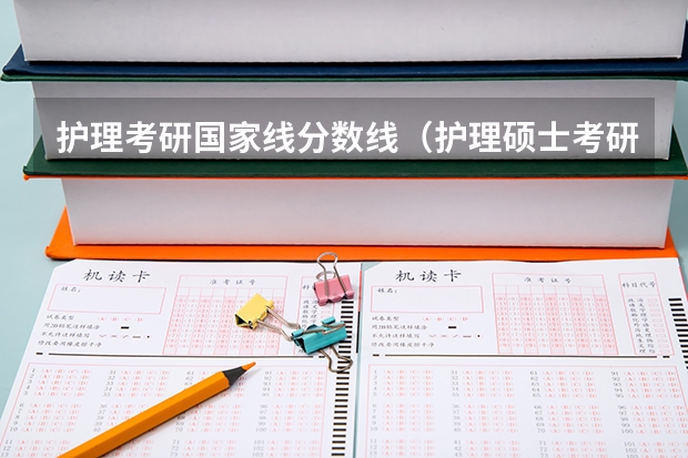 护理考研国家线分数线(护理硕士考研:历年分数线备考分析及指导?)