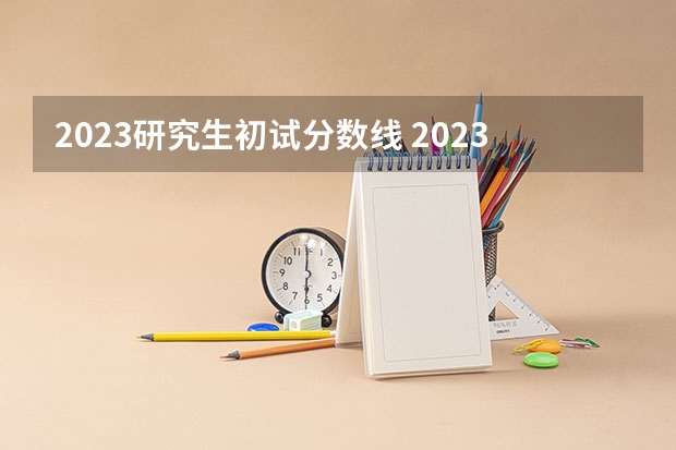 2023研究生初试分数线 2023艺术考研分数线