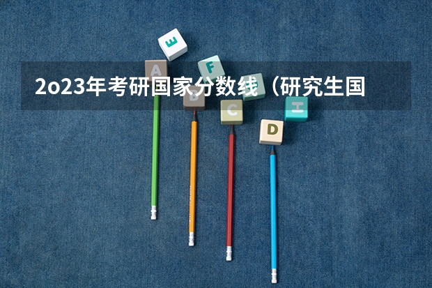 2o23年考研国家分数线(研究生国家线2023分数线公布)