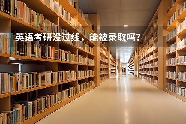 英语考研没过线，能被录取吗？