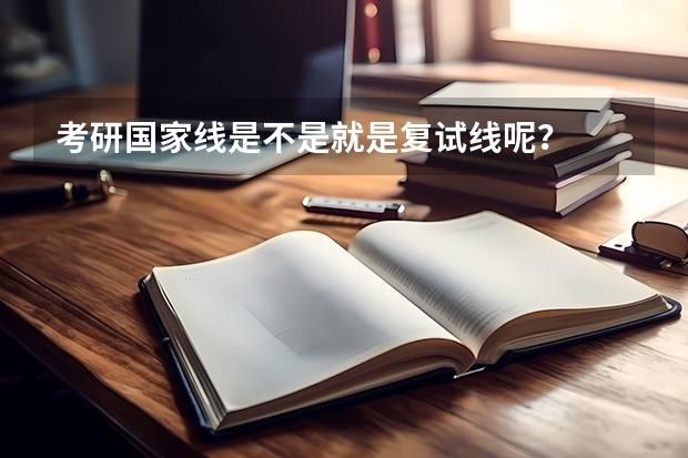 考研国家线是不是就是复试线呢？