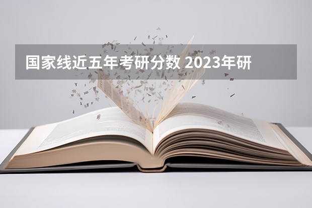 国家线近五年考研分数 2023年研究生国家分数线