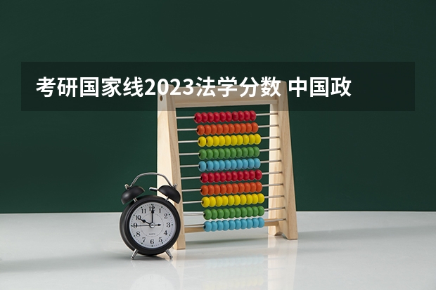 考研国家线2023法学分数 中国政法大学研究生分数线2023