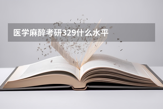 医学麻醉考研329什么水平