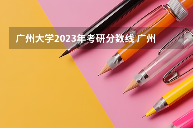 广州大学2023年考研分数线 广州大学考研录取分数线