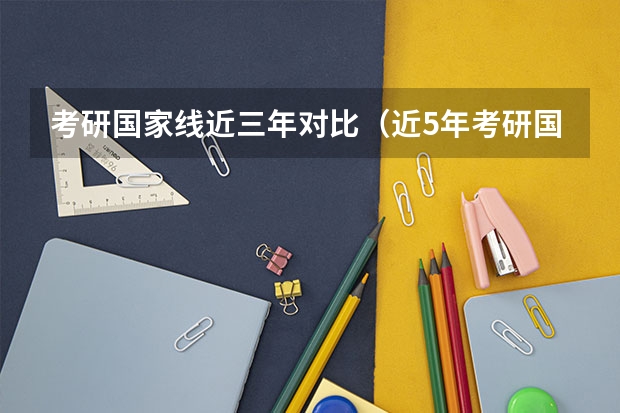 考研国家线近三年对比（近5年考研国家线超全汇总！）