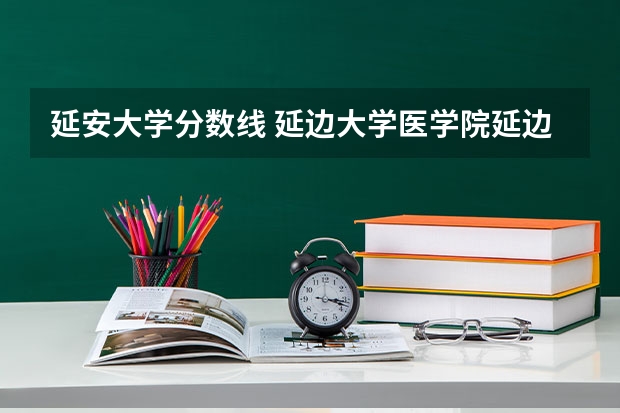 延安大学分数线 延边大学医学院延边大学医学院研究生