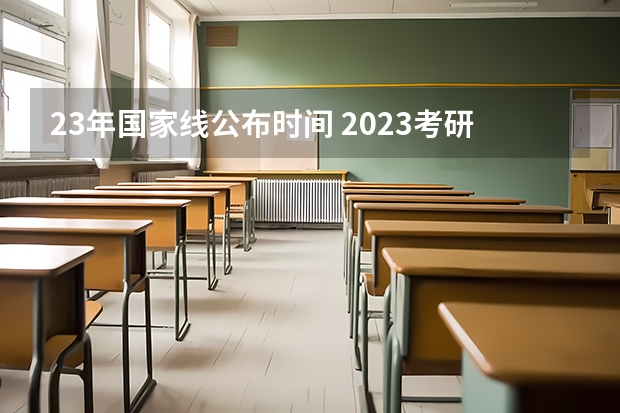 23年国家线公布时间 2023考研国家线公布时间?