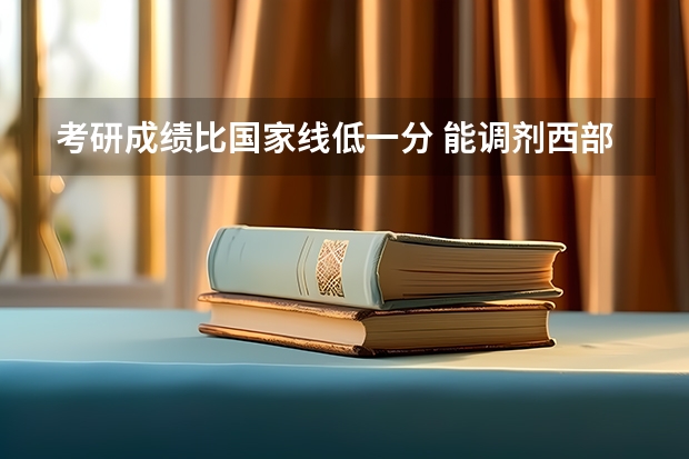 考研成绩比国家线低一分 能调剂西部学习啊吗