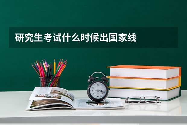 研究生考试什么时候出国家线
