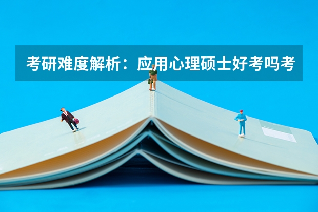 考研难度解析:应用心理硕士好考吗考哪些内容呢?
