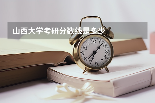 山西大学考研分数线是多少