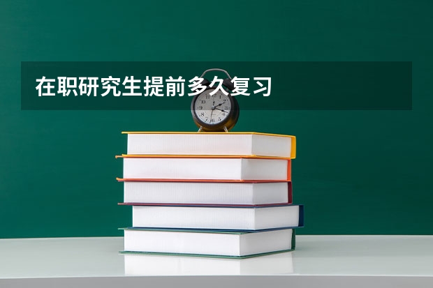 在职研究生提前多久复习