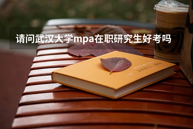 请问武汉大学mpa在职研究生好考吗?