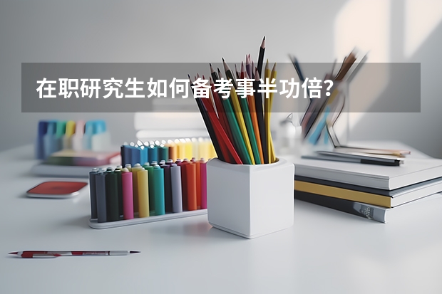 在职研究生如何备考事半功倍?
