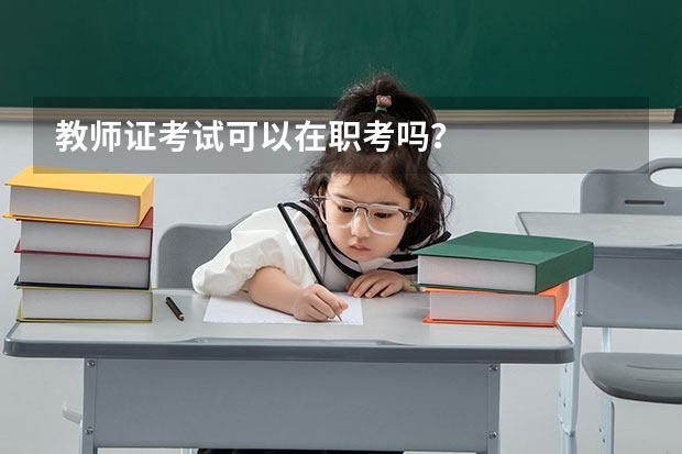 教师证考试可以在职考吗?