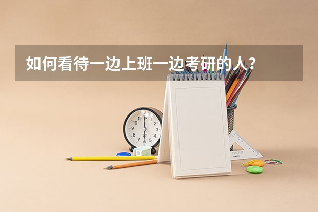 如何看待一边上班一边考研的人?