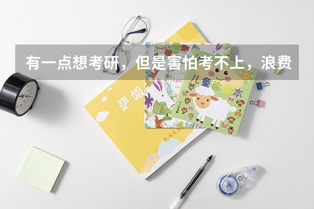 有一点想考研，但是害怕考不上，浪费了时间又浪费了精力和金钱，最后什么都捞不着，不知道该怎么办？