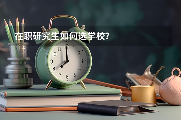在职研究生如何选学校?