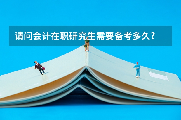 请问会计在职研究生需要备考多久?