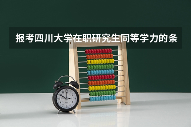 报考四川大学在职研究生同等学力的条件有哪些