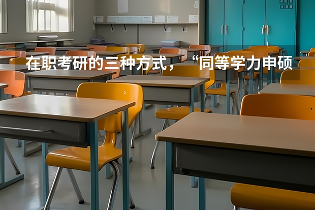在职考研的三种方式,“同等学力申硕、在职攻读硕士学位和单独考试”,它们在考试科目上有什么不同。