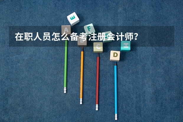 在职人员怎么备考注册会计师?