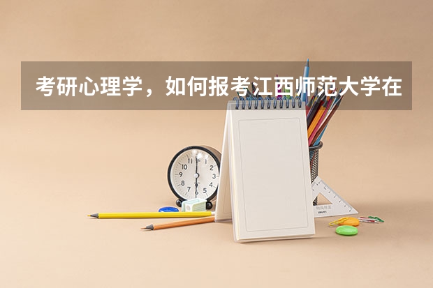 考研心理学,如何报考江西师范大学在职研究生相关专业?