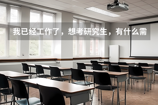 我已经工作了，想考研究生，有什么需要注意的吗？能立即考吗？