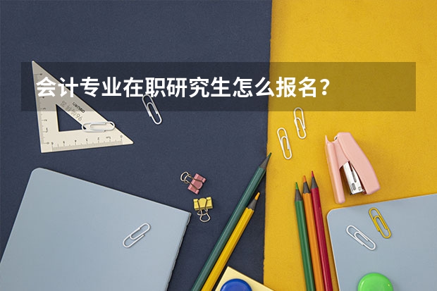 会计专业在职研究生怎么报名?