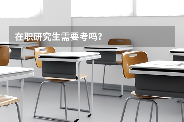 在职研究生需要考吗?